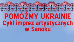 Cykl imprez artystycznych „Pomóżmy Ukrainie” w Sanoku